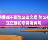 消费观不同怎么谈恋爱 怎么树立正确的恋爱消费观 