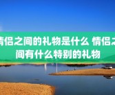 情侣之间的礼物是什么 情侣之间有什么特别的礼物