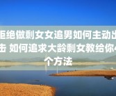 拒绝做剩女女追男如何主动出击 如何追求大龄剩女教给你4个方法