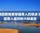 挽回爱情要掌握男人的弱点 挽回男人最好的六种表现