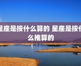 星座是按什么算的 星座是按什么推算的