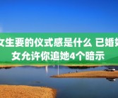 女生要的仪式感是什么 已婚妇女允许你追她4个暗示 
