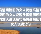 高情商挽回的女人说说高情商挽回的女人说说及高情商挽回的女人说说短句高情商挽回的女人说说短句