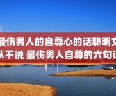 最伤男人的自尊心的话聪明女从不说 最伤男人自尊的六句话