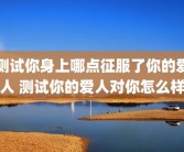 测试你身上哪点征服了你的爱人 测试你的爱人对你怎么样