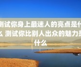 测试你身上最迷人的亮点是什么 测试你比别人出众的魅力是什么