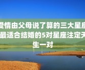 爱情由父母说了算的三大星座 最适合结婚的5对星座注定天生一对