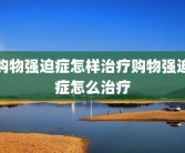 购物强迫症怎样治疗购物强迫症怎么治疗