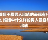 婚姻不易男人出轨的表现有什么 婚姻中什么样的男人最容易出轨