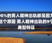 90%的男人精神出轨都是因为这个原因 男人精神出轨的9个典型特征