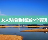 女人对婚姻绝望的5个表现