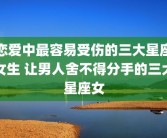 恋爱中最容易受伤的三大星座女生 让男人舍不得分手的三大星座女