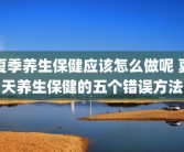 夏季养生保健应该怎么做呢 夏天养生保健的五个错误方法