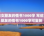 给女朋友的情书1000字 写给女朋友的情书1000字可复制 