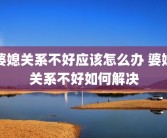 婆媳关系不好应该怎么办 婆媳关系不好如何解决