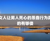 女人让男人死心的愚蠢行为真的有够傻