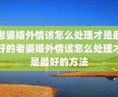 老婆婚外情该怎么处理才是最好的老婆婚外情该怎么处理才是最好的方法