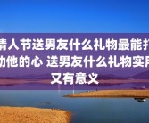情人节送男友什么礼物最能打动他的心 送男友什么礼物实用又有意义