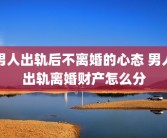 男人出轨后不离婚的心态 男人出轨离婚财产怎么分