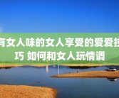 有女人味的女人享受的爱爱技巧 如何和女人玩情调