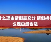 什么理由请假最充分 请假找什么理由最合适 