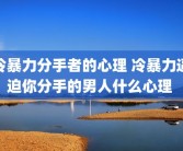 冷暴力分手者的心理 冷暴力逼迫你分手的男人什么心理 