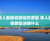 男人删除你微信的原因 男人删你微信说明什么 