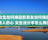 女生如何挽回前男友如何挽回男人的心 女生说分手怎么挽回