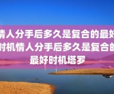 情人分手后多久是复合的最好时机情人分手后多久是复合的最好时机塔罗