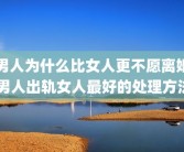 男人为什么比女人更不愿离婚 男人出轨女人最好的处理方法