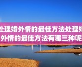 处理婚外情的最佳方法处理婚外情的最佳方法有哪三种呢