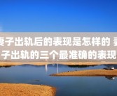 妻子出轨后的表现是怎样的 妻子出轨的三个最准确的表现