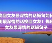 挽回女友最深情的话短句如何用最深情的话挽回女友？挽回女友最深情的话短句子