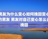 男友为什么变心如何挽回变心的男友 男友对自己变心怎么去挽回