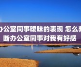 办公室同事暧昧的表现 怎么判断办公室同事对我有好感 