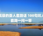 高级的耍人套路话 100句坑人套路一问一答 