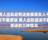男人出轨后有这些表现女人千万不要原谅 男人出轨坚决不能原谅的三种情况