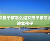 女孩子该怎么追女孩子该怎么追女孩子