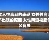 女人性高潮的表现 女性性高潮不出现的原因 女性阴道松跟什么有关
