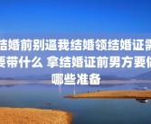 结婚前别逼我结婚领结婚证需要带什么 拿结婚证前男方要做哪些准备