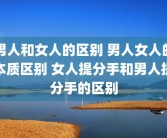 男人和女人的区别 男人女人的本质区别 女人提分手和男人提分手的区别