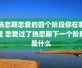 热恋期恋爱的四个阶段你在哪里 恋爱过了热恋期下一个阶段是什么