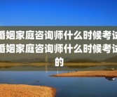 婚姻家庭咨询师什么时候考试婚姻家庭咨询师什么时候考试的