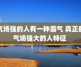 气场强的人有一种霸气 真正的气场强大的人特征 