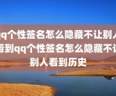 qq个性签名怎么隐藏不让别人看到qq个性签名怎么隐藏不让别人看到历史