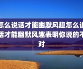 怎么说话才能幽默风趣怎么说话才能幽默风趣表明你说的不对