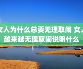 女人为什么总要无理取闹 女人越来越无理取闹说明什么