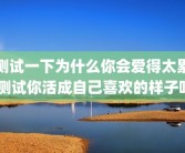 测试一下为什么你会爱得太累 测试你活成自己喜欢的样子吗