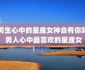 男生心中的星座女神会有你吗 男人心中最喜欢的星座女