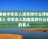 单身中年女人适合找什么样的男人 中年女人到底喜欢什么样的男人